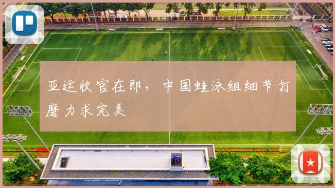 亚运收官在即，中国蛙泳组细节打磨力求完美