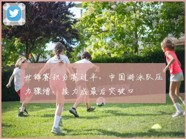 世锦赛积分赛过半,中国游泳队压力骤增,接力成最后突破口