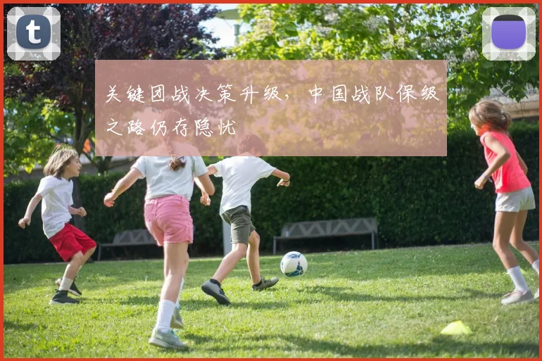 关键团战决策升级，中国战队保级之路仍存隐忧