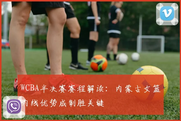 WCBA半决赛赛程解读：内蒙古女篮内线优势成制胜关键