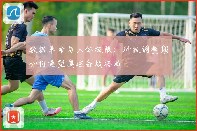 数据革命与人体极限：科技调整期如何重塑奥运备战格局