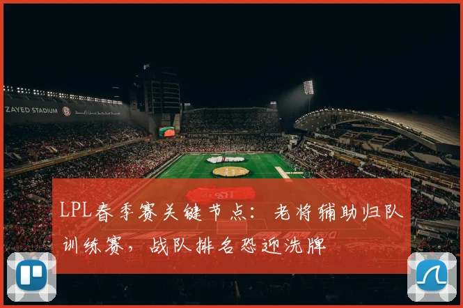 LPL春季赛关键节点：老将辅助归队训练赛，战队排名恐迎洗牌