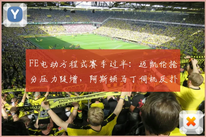 FE电动方程式赛季过半：迈凯伦抢分压力陡增，阿斯顿马丁伺机反扑