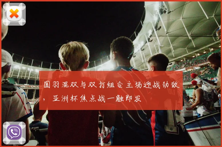 国羽混双与双打组合主场迎战劲敌，亚洲杯焦点战一触即发