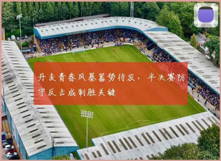 丹麦青春风暴蓄势待发，半决赛防守反击成制胜关键