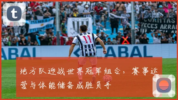 地方队迎战世界冠军组合，赛事运营与体能储备成胜负手