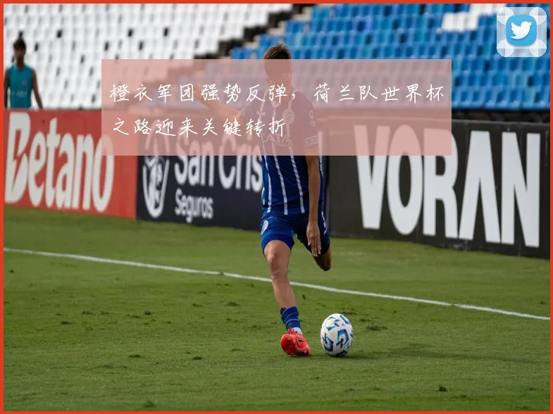 橙衣军团强势反弹，荷兰队世界杯之路迎来关键转折
