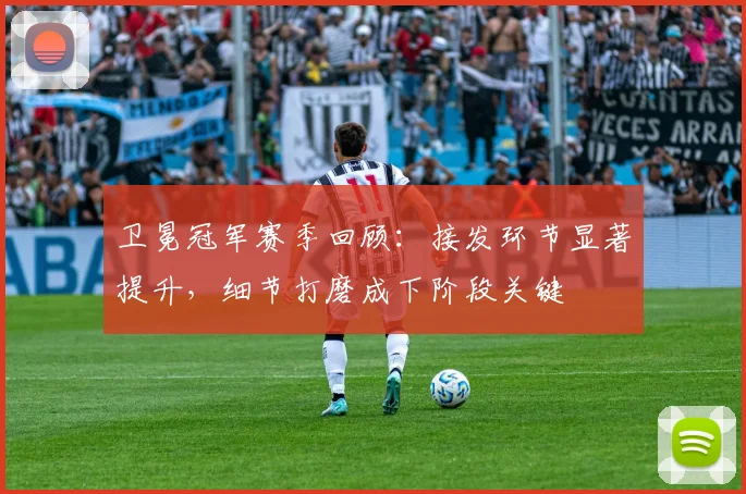 卫冕冠军赛季回顾：接发环节显著提升，细节打磨成下阶段关键