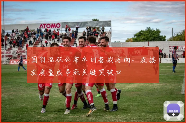 国羽混双公布冬训备战方向，发接发质量成争冠关键突破口
