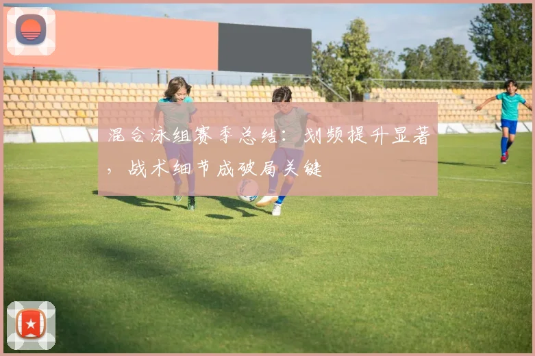 混合泳组赛季总结：划频提升显著，战术细节成破局关键